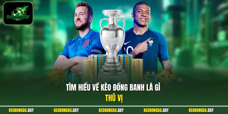 Tìm hiểu về kèo đồng banh là gì thú vị