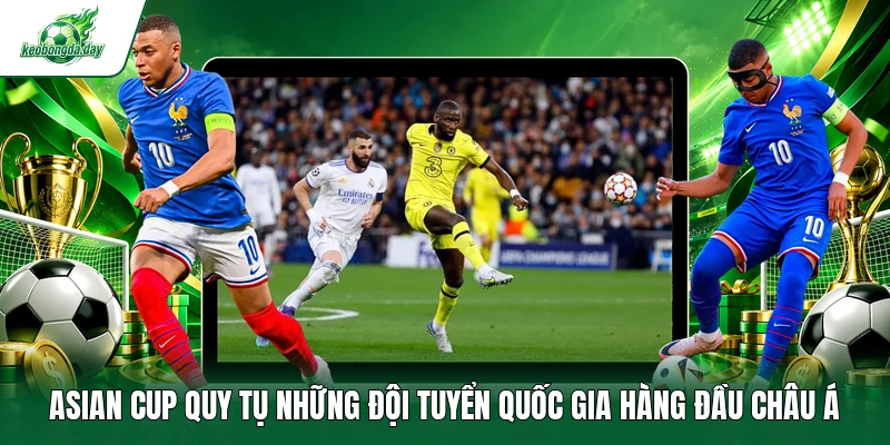 Asian Cup quy tụ những đội tuyển quốc gia hàng đầu châu Á