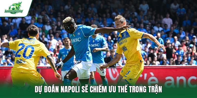 Dự đoán Napoli sẽ chiếm ưu thế trong trận