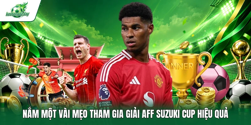 Nắm một vài mẹo tham gia giải AFF Suzuki Cup hiệu quả
