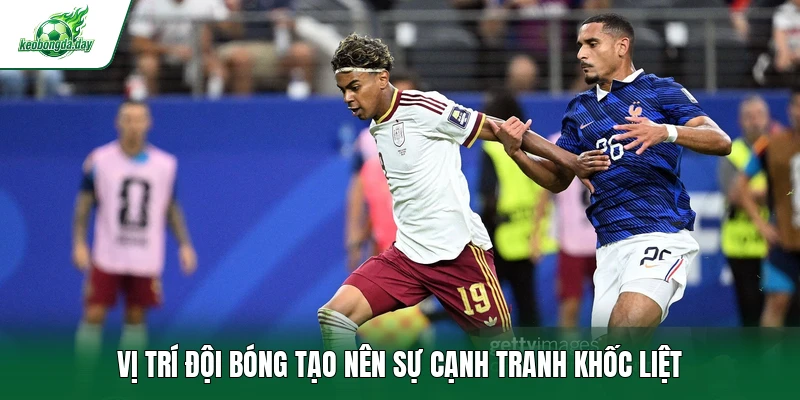 Vị trí đội bóng tạo nên sự cạnh tranh khốc liệt